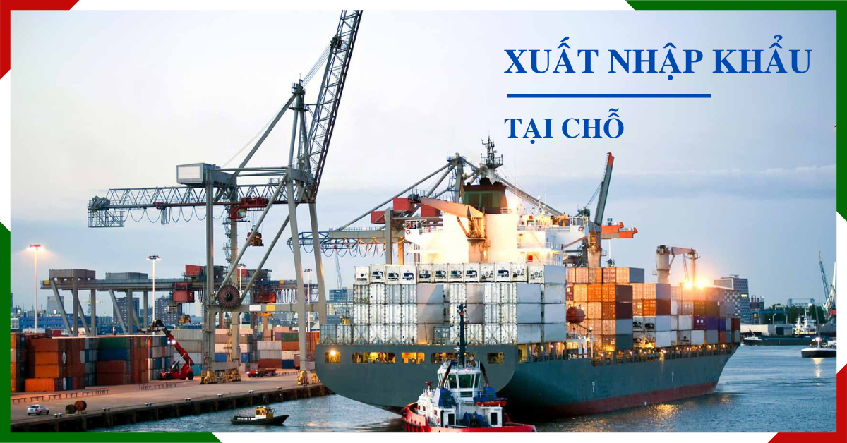 Những vấn đề liên quan cần biết về xuất nhập khẩu tại chỗ